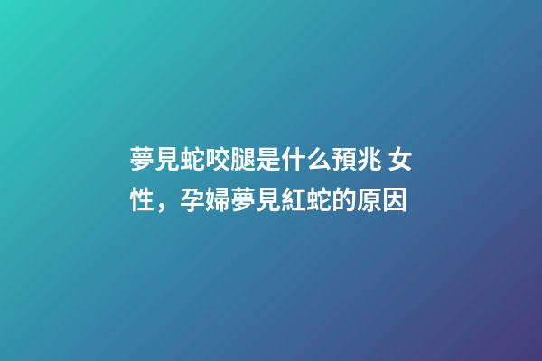 夢見蛇咬腿是什么預兆 女性，孕婦夢見紅蛇的原因-第1張-觀點-玄機派